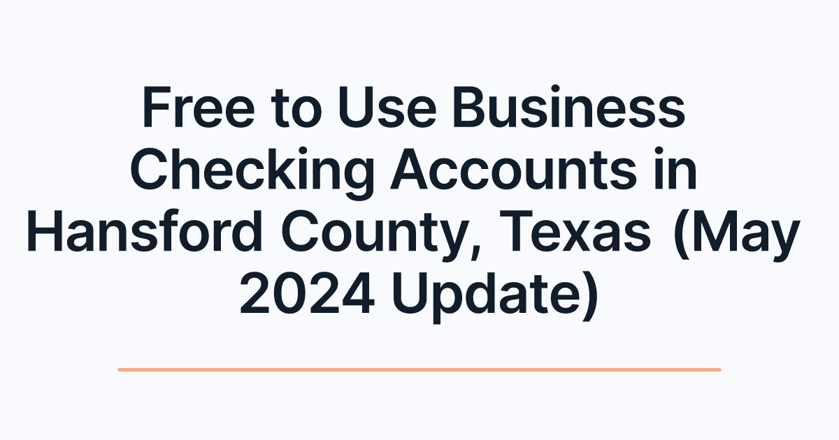 Free to Use Business Checking Accounts in Hansford County, Texas (May 2024 Update)